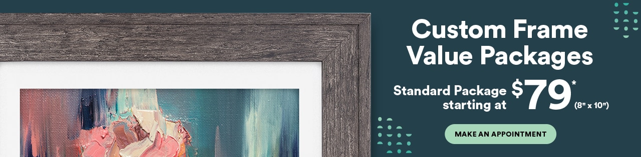 Custom Framing Value Packages. Standard package starting at $79. Make an appointment